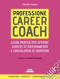 Professione career coach. Guida pratica per offrire servizi di orientamento e consulenza di carriera libro di Campisi Claudia