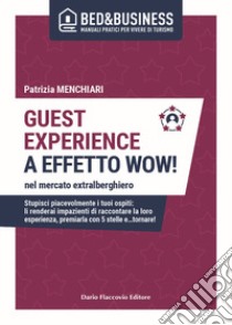 Guest experience a effetto wow! Nel mercato extralberghiero. Stupisci piacevolmente i tuoi ospiti: li renderai impazienti di raccontare la loro esperienza, premiarla con 5 stelle e...tornare! libro di Menchiari Patrizia