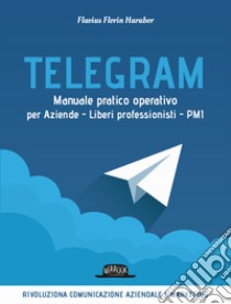 Telegram. Manuale pratico operativo per aziende, liberi professionisti, PMI libro di Harabor Flavius Florin