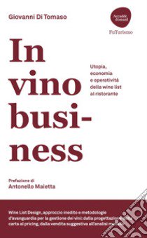 In vino Business. Utopia, economia e operatività della wine list al ristorante libro di Di Tomaso Giovanni