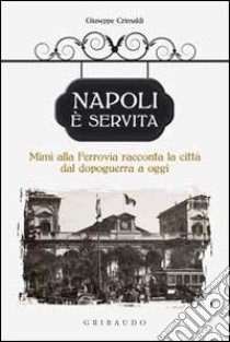 Napoli è servita. Mimì alla ferrovia racconta la città dal dopoguerra a oggi libro di Crimaldi Giuseppe