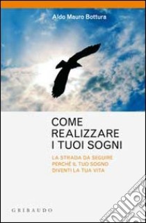 Come realizzare i sogni. La strada da seguire perchè il tuo sogno diventi la tua vita libro di Bottura Aldo M.