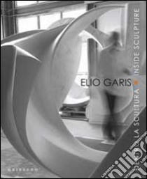 Elio Garis. Dentro la scultura-Inside sculpture. Catalogo della mostra (Torino, 11 settembre-31 ottobre 2010). Ediz. bilingue libro di Bottallo P. (cur.)