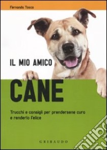 Il mio amico cane. Trucchi e consigli per prendersene cura e renderlo felice libro di Tosco Fernanda