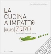 La cucina a impatto (quasi) zero. Scarti, avanzi e gustose ricette libro di Casali Lisa; Fara Tommaso