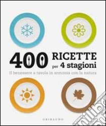 Quattrocento ricette per 4 stagioni. Il benessere a tavola in armonia ocn la natura libro