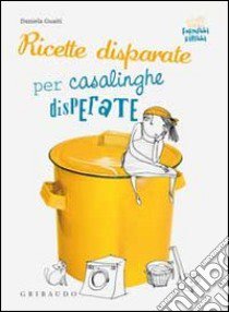 Ricette disparate per casalinghe disperate libro di Guaiti Daniela