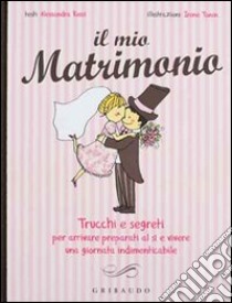 Il Mio matrimonio. Trucchi e segreti per arrivare preparati al sì e vivere una giornata indimenticabile libro di Rossi Alessandra