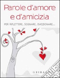 Parole d'amore e d'amicizia. Per riflettere, sognare, emozionare... libro