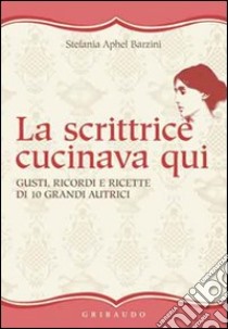 La scrittrice cucinava qui. Gusti, ricordi e ricette di 10 grandi autrici libro di Barzini Stefania A.