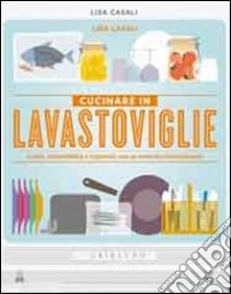 Cucinare in lavastoviglie. Gusto, sostenibilità e risparmio con un metodo rivoluzionario libro di Casali Lisa