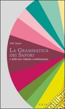 La grammatica dei sapori e delle loro infinite combinazioni libro di Segnit Niki