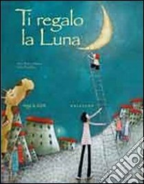 Ti regalo la luna. Ediz. illustrata libro di Brière-Haquet Alice