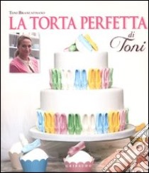 La torta perfetta di Toni libro di Brancatisano Toni