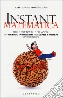 Instant matematica. Dalle potenze alle equazioni: un metodo innovativo per usare i numeri divertendosi libro di Del Conte Elena; Del Conte Marco