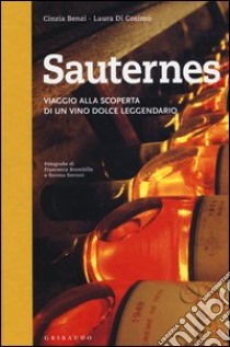 Sauternes. Viaggio alla scoperta di un vino dolce leggendario. Ediz. illustrata libro di Benzi Cinzia; Di Cosimo Laura