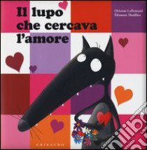 Il lupo che cercava l'amore. Ediz. illustrata libro di Lallemand Orianne; Thuillier Éléonore