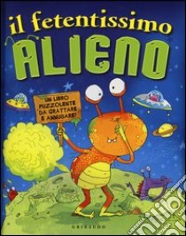 Il fetentissimo alieno. Un libro puzzolente da grattare e annusare libro