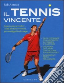 Il tennis vincente. Scopri come prevedere i colpi dei tuoi avversari per sconfiggerli sul campo libro di Antoun Rob