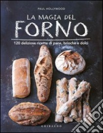 La magia del forno. 120 deliziose ricette di pane, brioche e dolci. Ediz. illustrata libro di Hollywood Paul