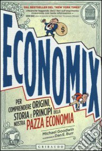 Economix. Per comprendere origini, storia e principi della nostra pazza economia libro di Goodwin Michael; Burr Dan E.