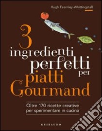 3 ingredienti perfetti per piatti gourmand. Oltre 170 ricette creative per sperimentare in cucina. Ediz. illustrata libro di Fearnley-Whittingstall Hugh