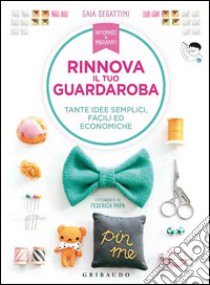 Rinnova il tuo guardaroba. Tante idee semplici, facili ed economiche. Ediz. illustrata libro di Segattini Gaia