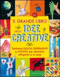 Il grande libro delle idee creative. Tantissimi giochi, esperimenti e attività per divertirsi all'aperto e in casa. Ediz. illustrata libro