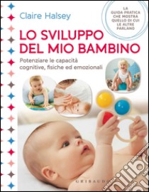 Lo sviluppo del mio bambino. Potenziare le capacità cognitive, fisiche ed emozionali libro di Halsey Claire