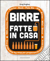 Birre fatte in casa. Una guida step-by-step per preparare la vostra birra libro di Hughes Greg