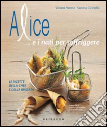 Alice... e i nati per soffriggere. Le ricette della chef e della brigata. Ediz. illustrata libro di Varese Viviana; Ciciriello Sandra