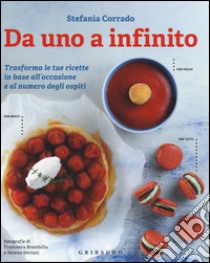 Da uno a infinito. Trasforma le tue ricette in base all'occasione e al numero degli ospiti libro di Corrado Stefania