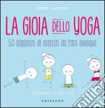 La gioia dello yoga. 50 sequenze di esercizi da fare ovunque libro di Silverman Emma