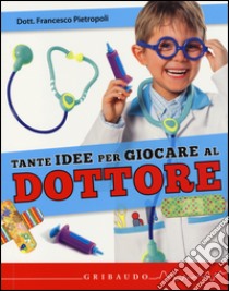 Tante idee per giocare al dottore. Ediz. illustrata. Con gadget libro di Pietropoli Francesco