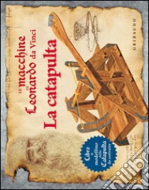 Le macchine di Leonardo da Vinci. La catapulta. Ediz. illustrata. Con gadget libro di Calderan Pier