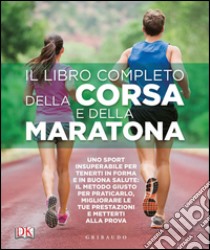 Il libro completo della corsa e della maratona. Uno sport insuperabileper tenerti in forma e in buona salute: ecco il metodo giusto per praticarlo, migliorare... libro