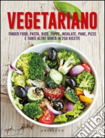 Vegetariano. Finger food; pasta; riso; zuppe; insalate; pane; pizze e tante altre bontà in 250 ricette libro