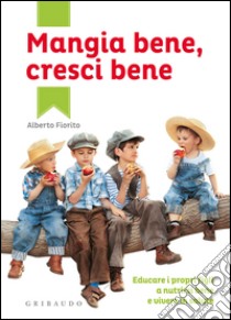 Mangia bene; cresci bene. Educare i propri figli a nutrirsi bene e vivere in salute libro di Fiorito Alberto