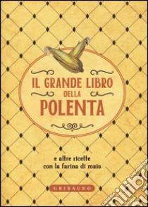 Il grande libro della polenta e altre ricette con la farina di mais libro