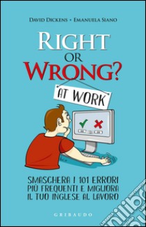 Right or wrong? At work. Smaschera i tuoi 101 errori più frequenti sul lavoro e migliora il tuo inglese per sempre libro di Dickens David; Siano Emanuela