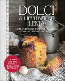 Dolci a lievitazione lenta. Ediz. illustrata libro