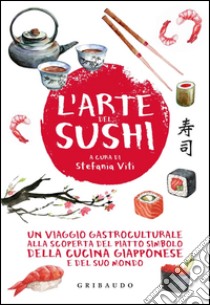 L'arte del sushi. Un viaggio gastroculturale alla scoperta del piatto simbolo della cucina giapponese e del suo mondo libro di Viti S. (cur.)