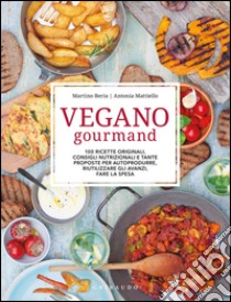 Vegano gourmand. 100 ricette originali, consigli nutrizionali e tante proposte per autoprodurre, riutilizzare gli avanzi, fare la spesa. Ediz. illustrata libro di Beria Martino; Mattiello Antonia