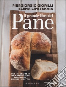 Il grande libro del pane. Tutti i segreti della panificazione, svelati da un grande maestro. Ediz. illustrata libro di Giorilli Piergiorgio; Lipetskaia Elena