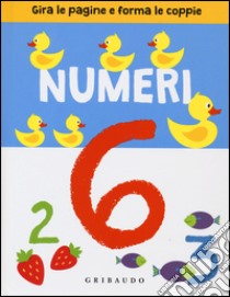 Numeri. Gira le pagine e forma le coppie. Ediz. illustrata libro