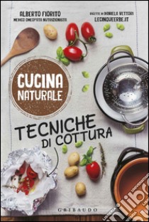 Tecniche di cottura. Titolo venduto in abbinamento ad altri titoli della collana Cucina naturale libro di Fiorito Alberto; Vettori Daniela