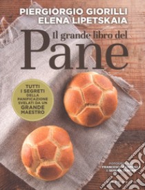 Il grande libro del pane. Tutti i segreti della panificazione, svelati da un grande maestro libro di Giorilli Piergiorgio; Lipetskaia Elena