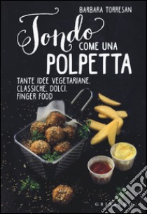 Tondo come una polpetta. Tante idee vegetariane, classiche, dolci, finger food. Ediz. illustrata libro di Torresan Barbara