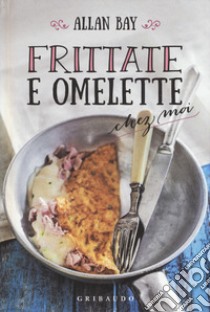 Frittate e omelette chez moi libro di Bay Allan