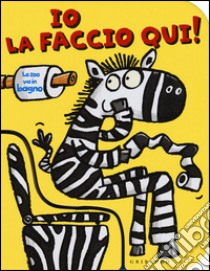 Io la faccio qui! Lo zoo va in bagno. Ediz. illustrata libro di Cherril Paul